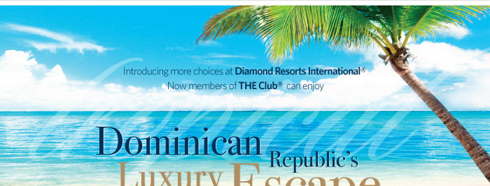 Introducing more choices at Diamond Resorts International(R). Now members of THE Club(R) can enjoy Dominican Republic's Luxury Escape